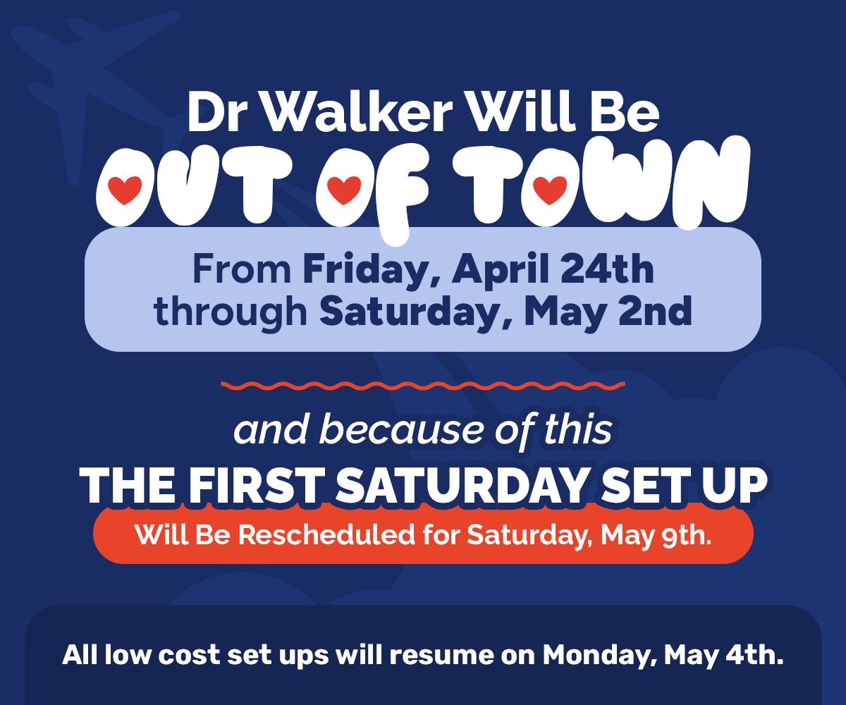 Dr Walker will be out of town from Friday, April 24th through Saturday, May 2nd and because of this, the first Saturday set up will be rescheduled for Saturday, May 9th. All low cost set ups will resume on Monday, May 4th.